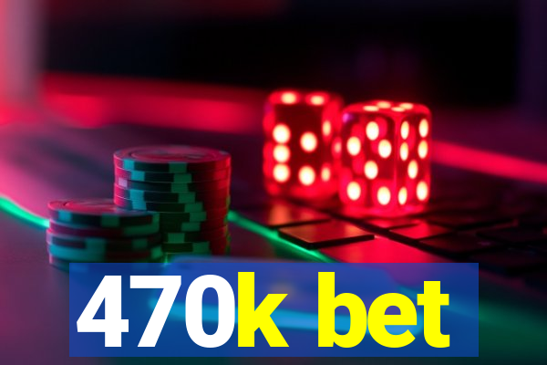 470k bet